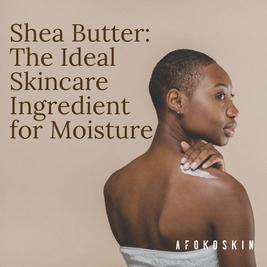 Shea Butter: The Ideal Skincare Ingredient for Moisture